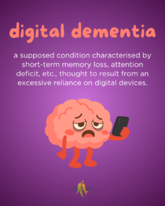 digital Dementia - a supposed condition characterised by short-term memory loss, attention deficit, impaired decision-making, etc., thought to result from an excessive reliance on digital devices and artificial intelligence. (can delete orange if too long)